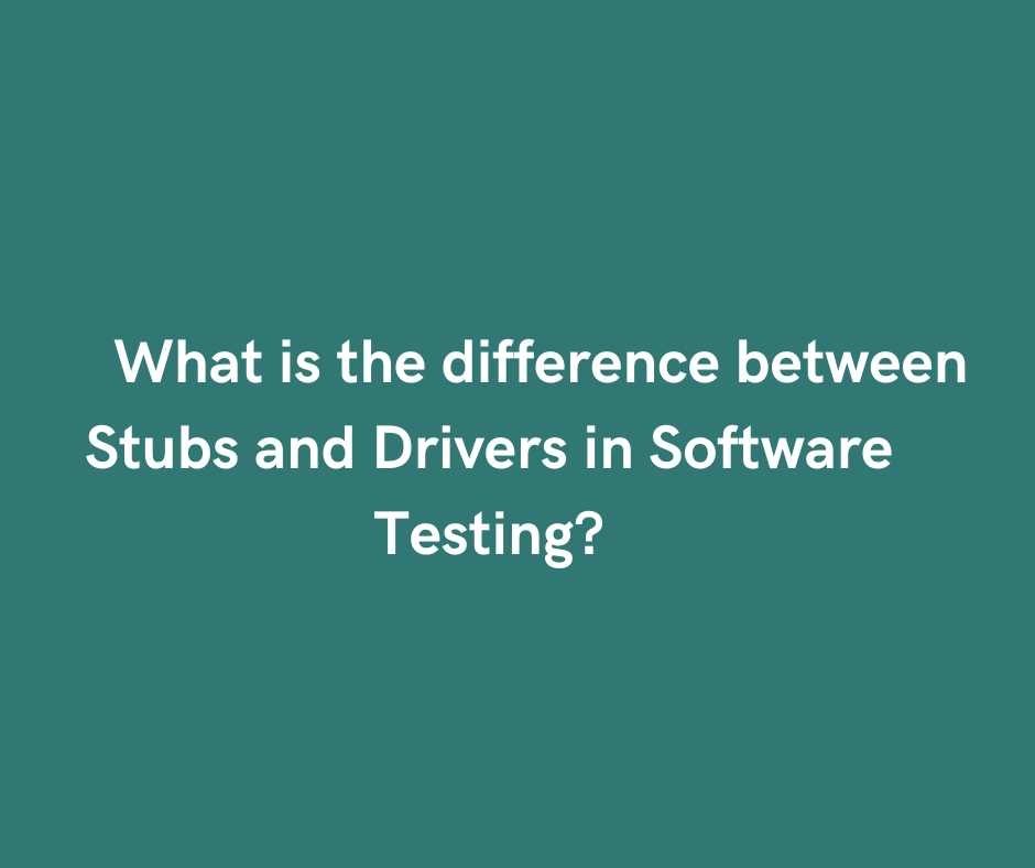 Difference between Stubs and Drivers in Software Testing?