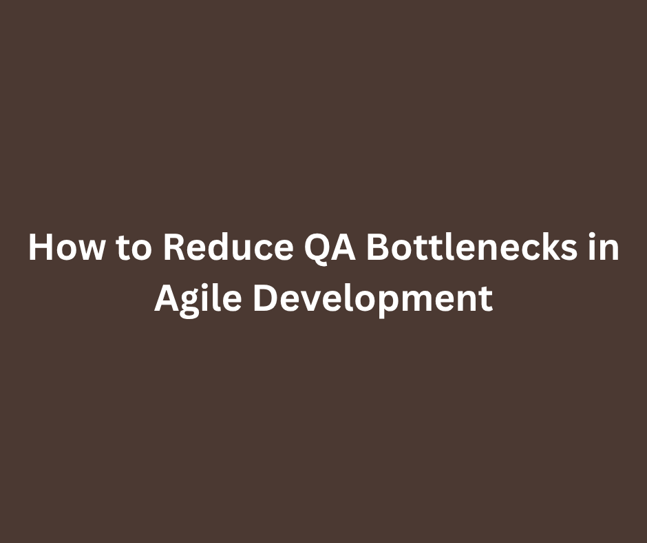 How to Reduce QA Bottlenecks in Agile Development?