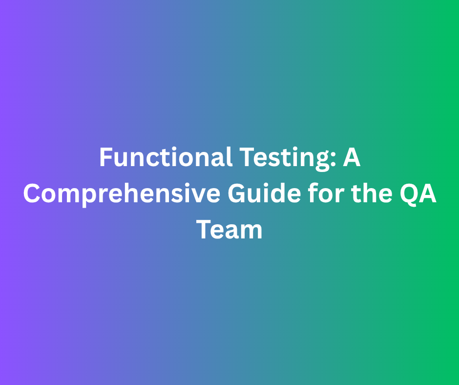 Functional Testing: A Comprehensive Guide for the QA Team