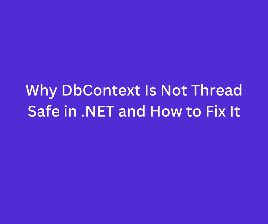 Why DbContext Is Not Thread Safe in .NET and How to Fix It