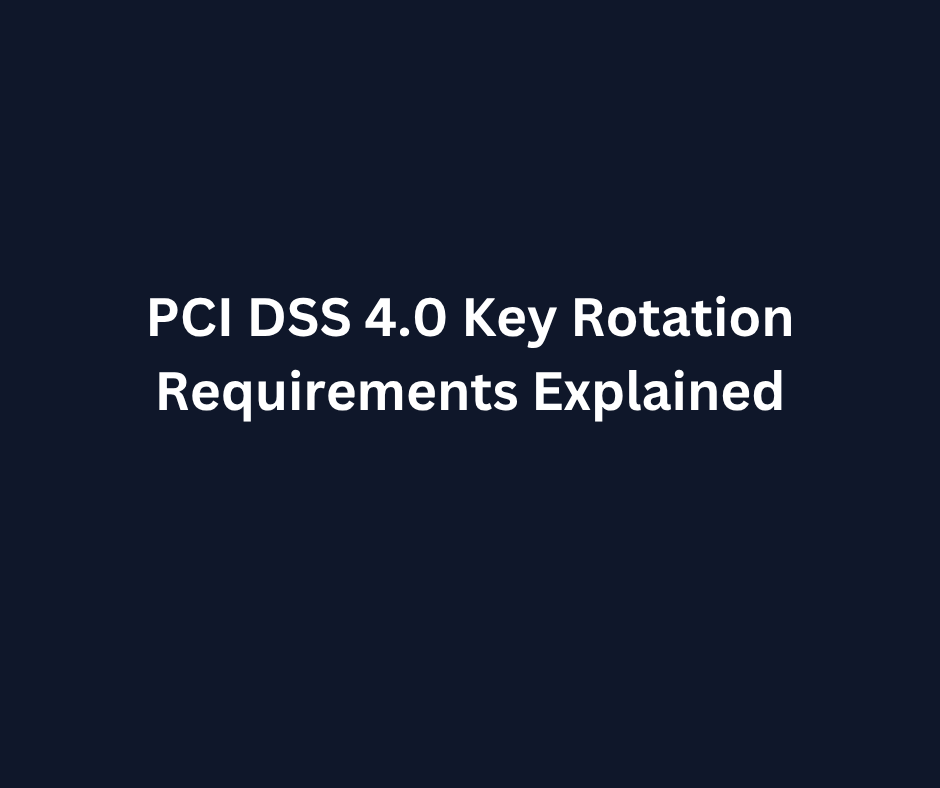 PCI DSS 4.0 Key Rotation Requirements Explained